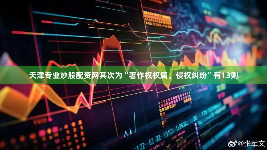 天津专业炒股配资网其次为“著作权权属、侵权纠纷”有13则