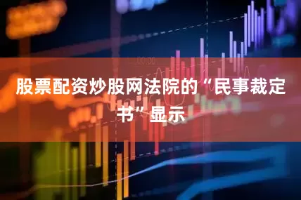 股票配资炒股网法院的“民事裁定书”显示