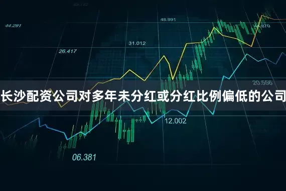 长沙配资公司对多年未分红或分红比例偏低的公司
