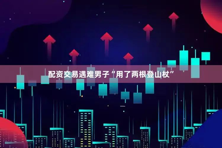 配资交易遇难男子“用了两根登山杖”