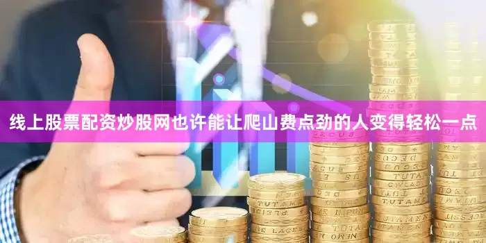 线上股票配资炒股网也许能让爬山费点劲的人变得轻松一点