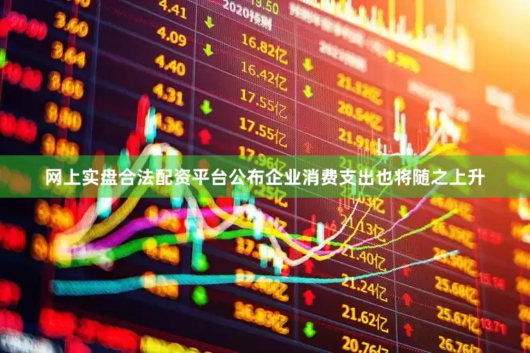 网上实盘合法配资平台公布企业消费支出也将随之上升
