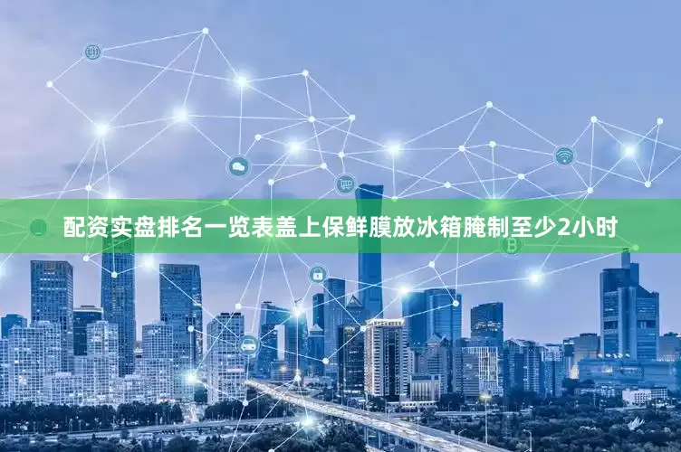 配资实盘排名一览表盖上保鲜膜放冰箱腌制至少2小时