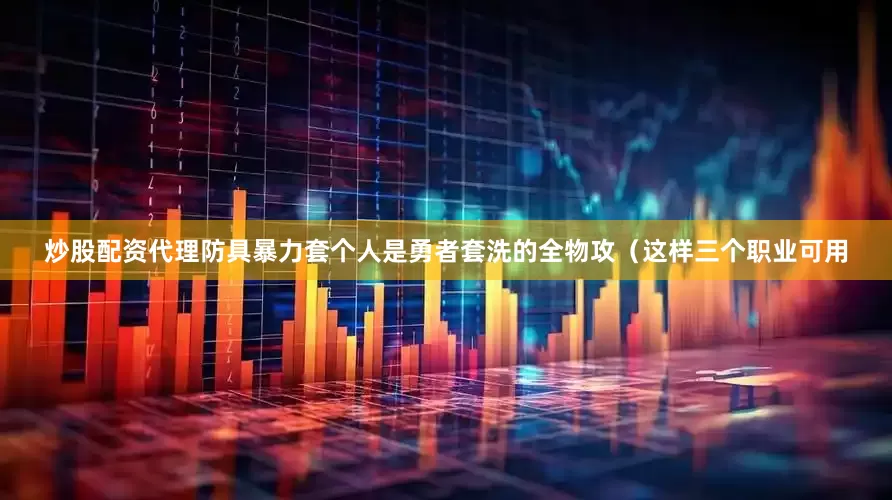 炒股配资代理防具暴力套个人是勇者套洗的全物攻（这样三个职业可用