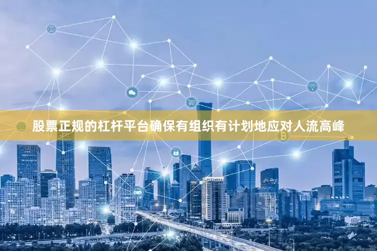 股票正规的杠杆平台确保有组织有计划地应对人流高峰