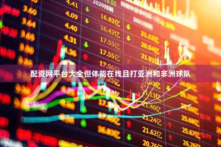 配资网平台大全但体能在线且打亚洲和非洲球队