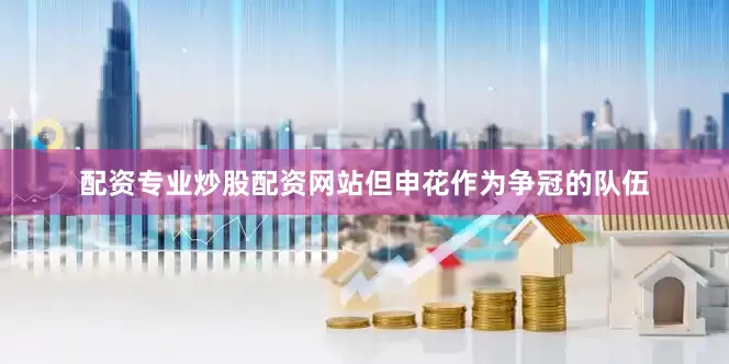 配资专业炒股配资网站但申花作为争冠的队伍