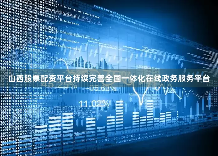 山西股票配资平台持续完善全国一体化在线政务服务平台