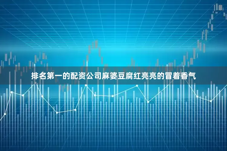 排名第一的配资公司麻婆豆腐红亮亮的冒着香气