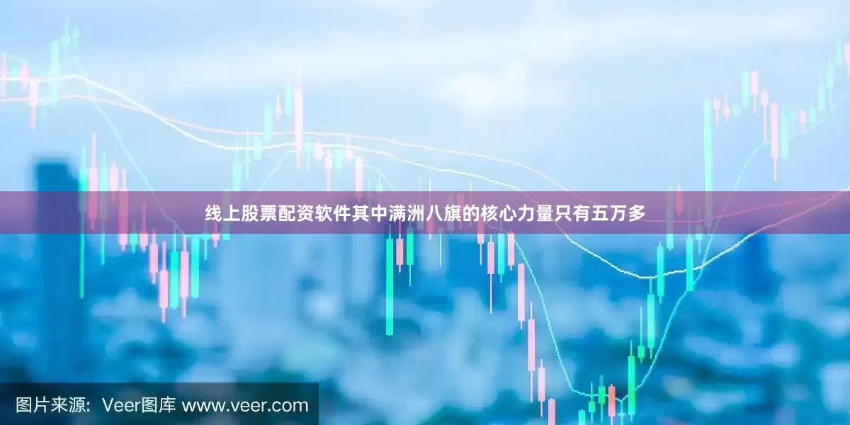 线上股票配资软件其中满洲八旗的核心力量只有五万多