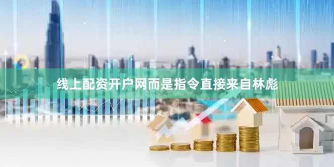 线上配资开户网而是指令直接来自林彪