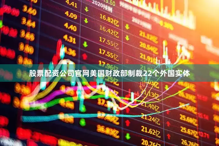股票配资公司官网美国财政部制裁22个外国实体