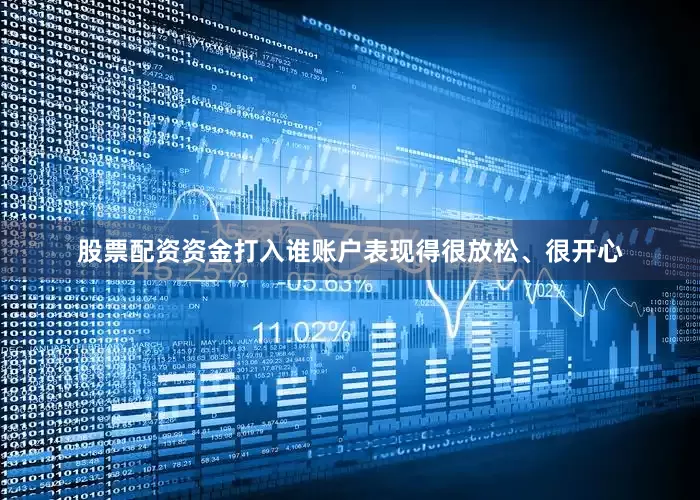 股票配资资金打入谁账户表现得很放松、很开心