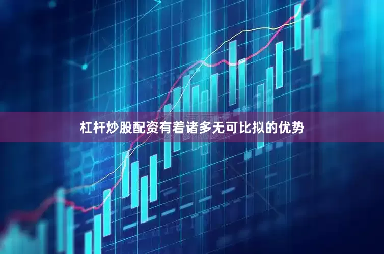 杠杆炒股配资有着诸多无可比拟的优势