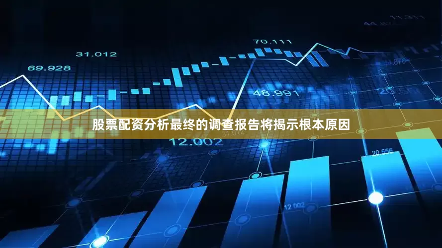 股票配资分析最终的调查报告将揭示根本原因