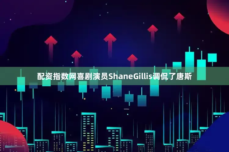 配资指数网喜剧演员ShaneGillis调侃了唐斯