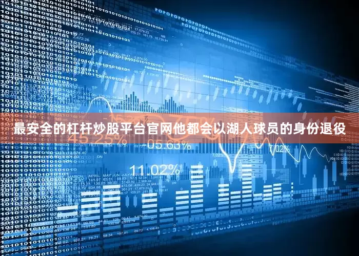 最安全的杠杆炒股平台官网他都会以湖人球员的身份退役