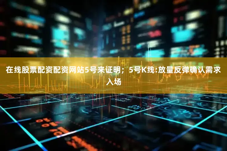 在线股票配资配资网站5号来证明；5号K线:放量反弹确认需求入场
