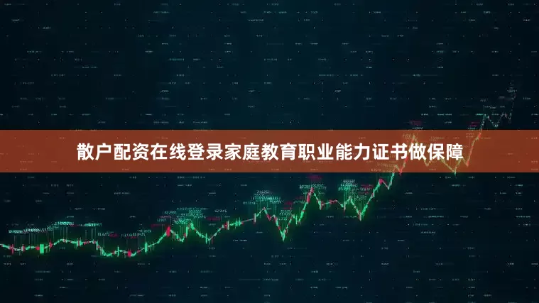 散户配资在线登录家庭教育职业能力证书做保障