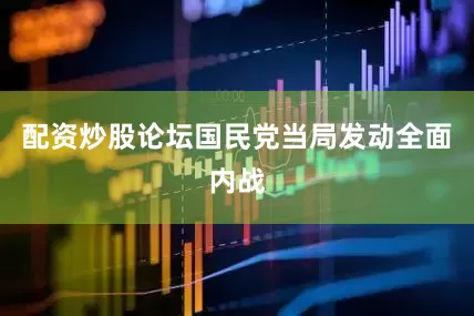 配资炒股论坛国民党当局发动全面内战