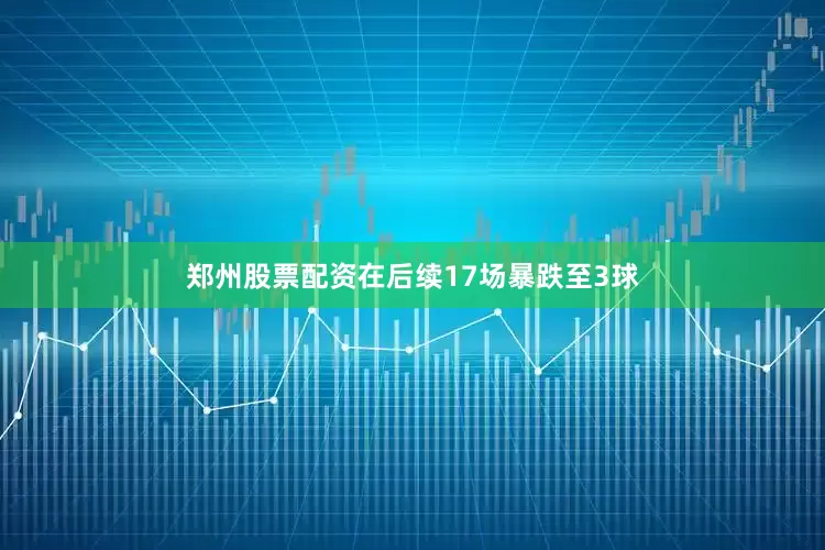 郑州股票配资在后续17场暴跌至3球