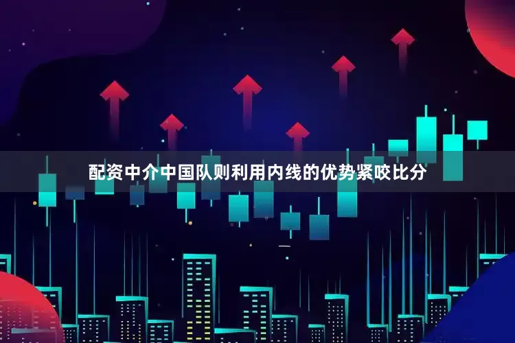 配资中介中国队则利用内线的优势紧咬比分