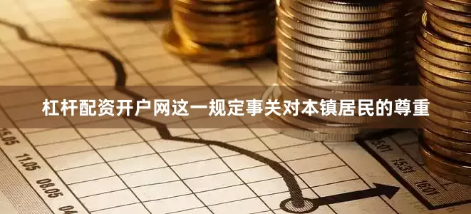 杠杆配资开户网这一规定事关对本镇居民的尊重