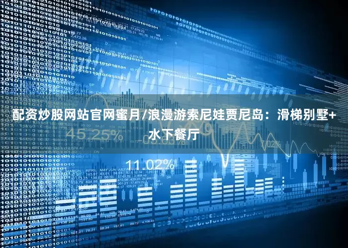 配资炒股网站官网蜜月/浪漫游索尼娃贾尼岛：滑梯别墅+水下餐厅