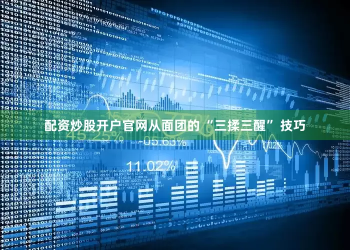 配资炒股开户官网从面团的 “三揉三醒” 技巧