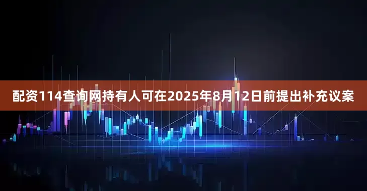 配资114查询网持有人可在2025年8月12日前提出补充议案