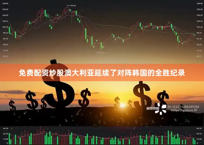 免费配资炒股澳大利亚延续了对阵韩国的全胜纪录