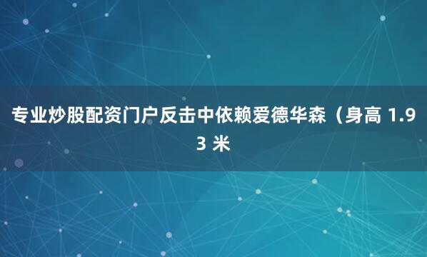 专业炒股配资门户反击中依赖爱德华森（身高 1.93 米