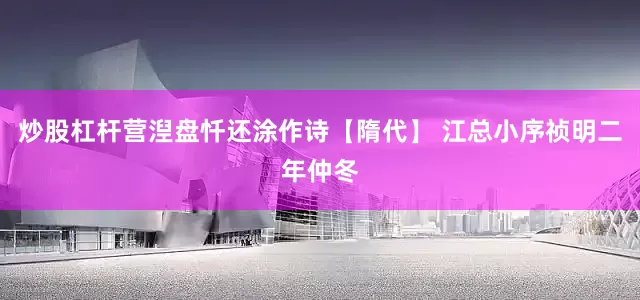 炒股杠杆营湼盘忏还涂作诗【隋代】 江总小序祯明二年仲冬