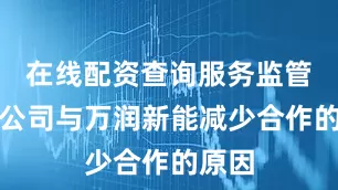 在线配资查询服务监管追问公司与万润新能减少合作的原因
