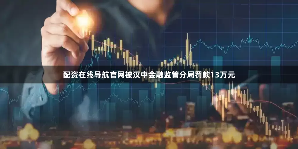 配资在线导航官网被汉中金融监管分局罚款13万元
