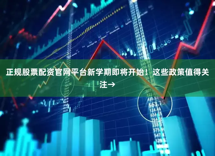 正规股票配资官网平台新学期即将开始！这些政策值得关注→