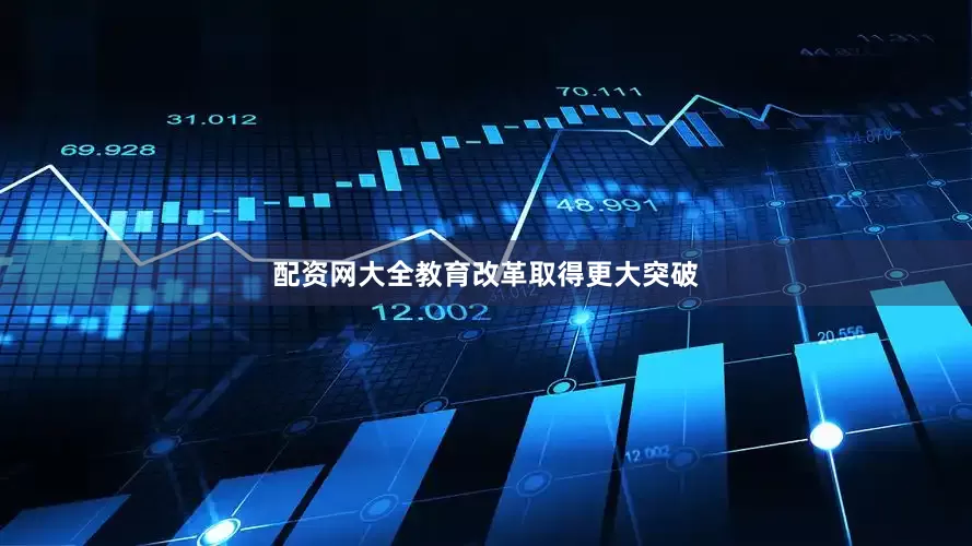 配资网大全教育改革取得更大突破