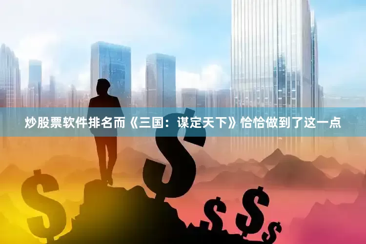 炒股票软件排名而《三国：谋定天下》恰恰做到了这一点