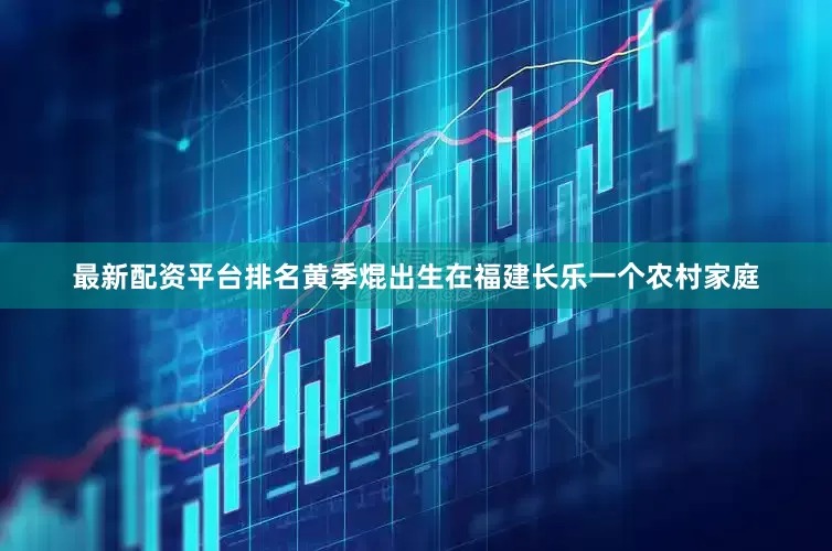 最新配资平台排名黄季焜出生在福建长乐一个农村家庭