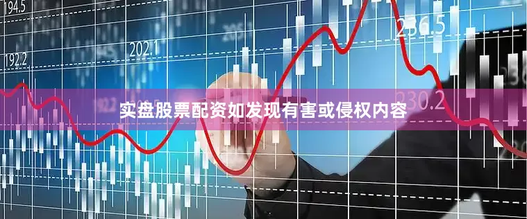 实盘股票配资如发现有害或侵权内容