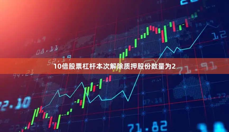 10倍股票杠杆本次解除质押股份数量为2