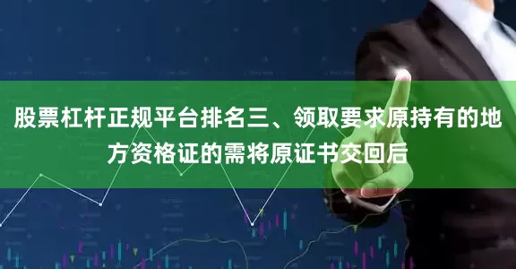 股票杠杆正规平台排名三、领取要求原持有的地方资格证的需将原证书交回后
