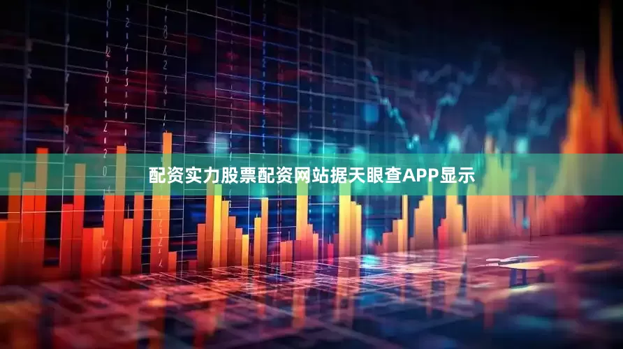 配资实力股票配资网站　　据天眼查APP显示