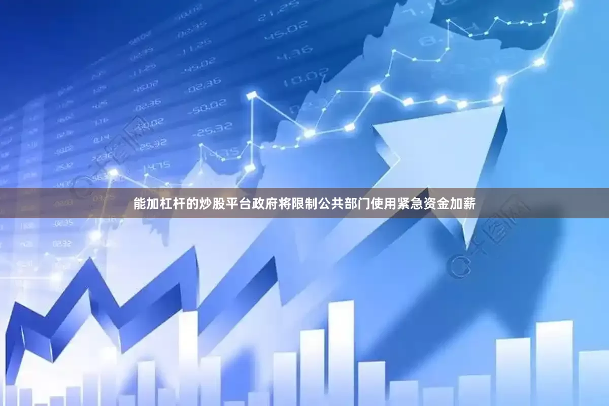 能加杠杆的炒股平台政府将限制公共部门使用紧急资金加薪