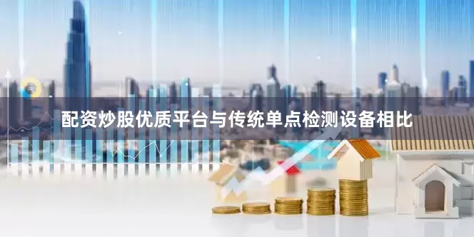 配资炒股优质平台与传统单点检测设备相比