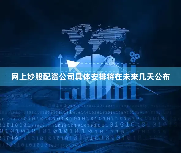 网上炒股配资公司具体安排将在未来几天公布