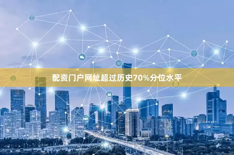 配资门户网址超过历史70%分位水平