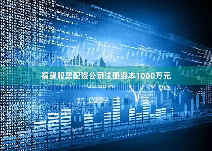 福建股票配资公司注册资本1000万元