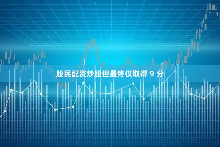 股民配资炒股但最终仅取得 9 分