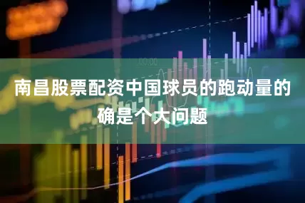 南昌股票配资中国球员的跑动量的确是个大问题